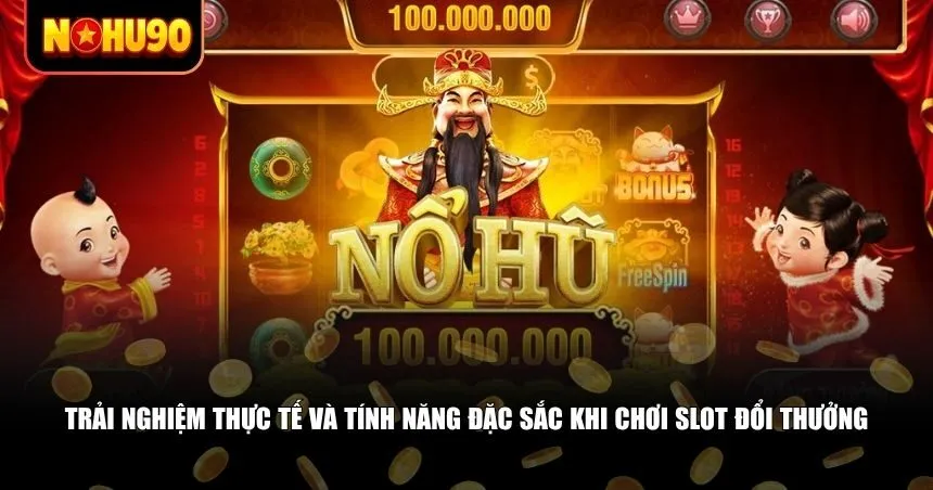 Trải nghiệm thực tế và tính năng đặc sắc khi chơi slot đổi thưởng