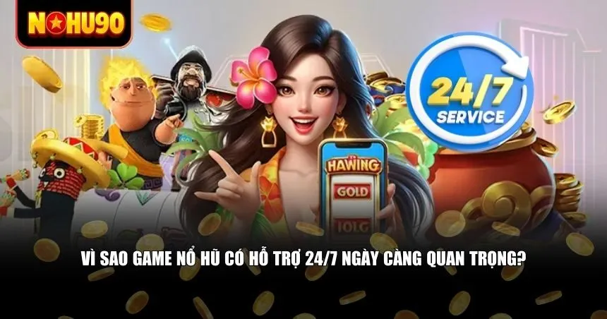 Vì sao game nổ hũ có hỗ trợ 24/7 ngày càng quan trọng?