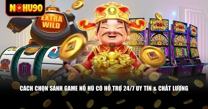 Cách chọn sảnh game nổ hũ có hỗ trợ 24/7 uy tín & chất lượng