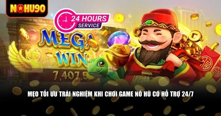 Mẹo tối ưu trải nghiệm khi chơi game nổ hũ có hỗ trợ 24/7