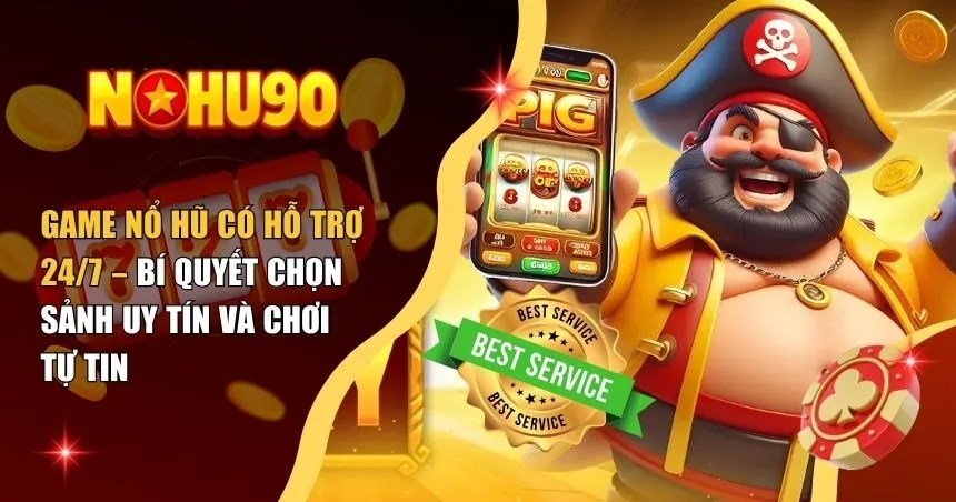 Game nổ hũ có hỗ trợ 24/7