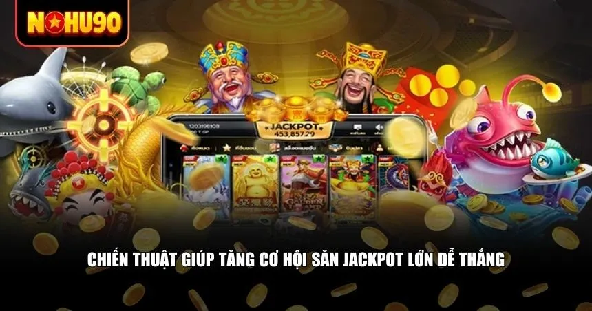 Chiến thuật giúp tăng cơ hội săn jackpot lớn dễ thắng