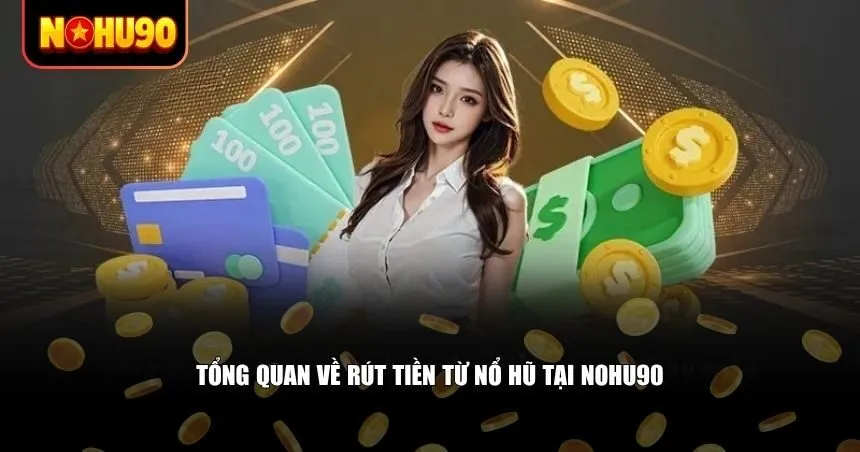 Tổng quan về việc rút tiền từ nổ hũ tại Nohu90