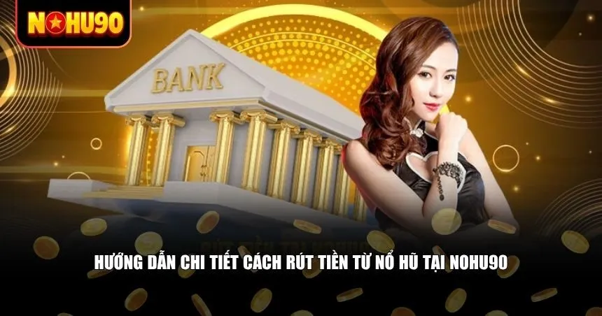 Hướng dẫn chi tiết cách rút tiền từ nổ hũ tại Nohu90