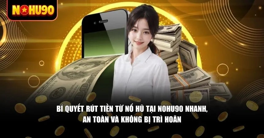 Một số mẹo để tăng tốc độ rút tiền từ nổ hũ tại Nohu90