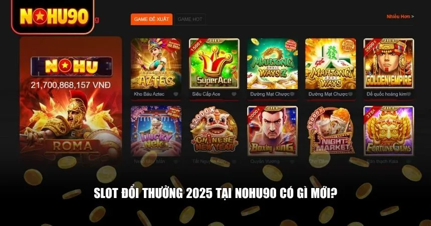 Slot đổi thưởng 2025 được Nohu90 cải tiến theo hướng tăng trải nghiệm