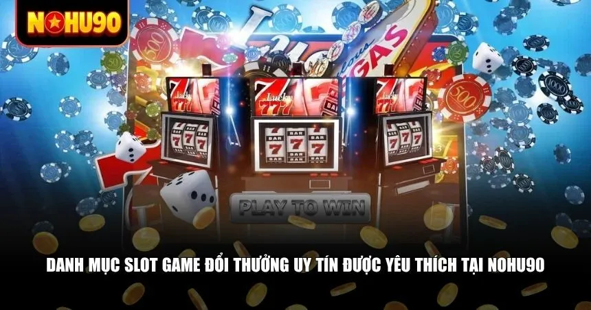 Danh mục slot game đổi thưởng uy tín được yêu thích tại Nohu90