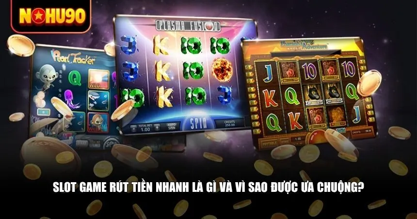 Cần hiểu rõ slot game rút tiền nhanh là gì và vì sao được yêu thích
