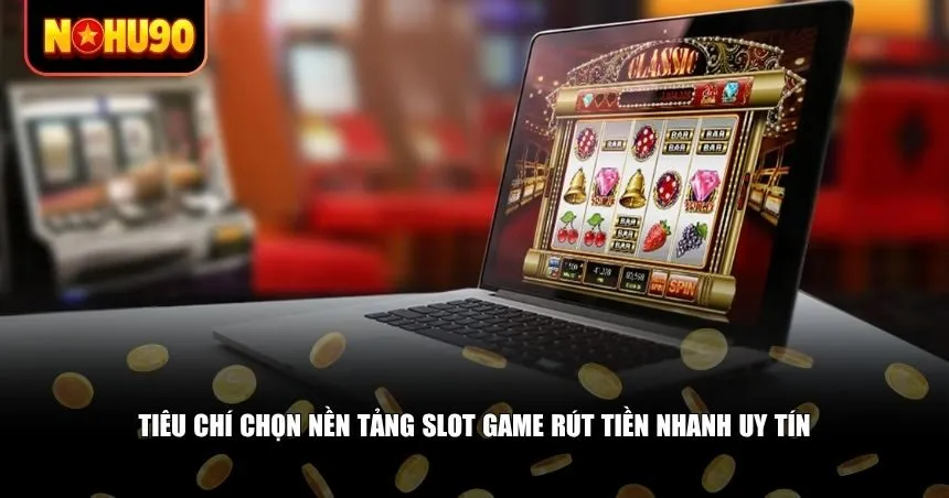 Cách nhận diện nền tảng slot game rút tiền nhanh chất lượng