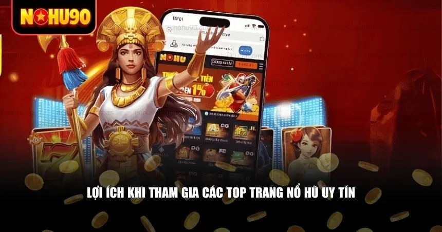 Tham gia vào các Top trang nổ hũ uy tín đem đến nhiều lợi ích thiết thực cho người chơi